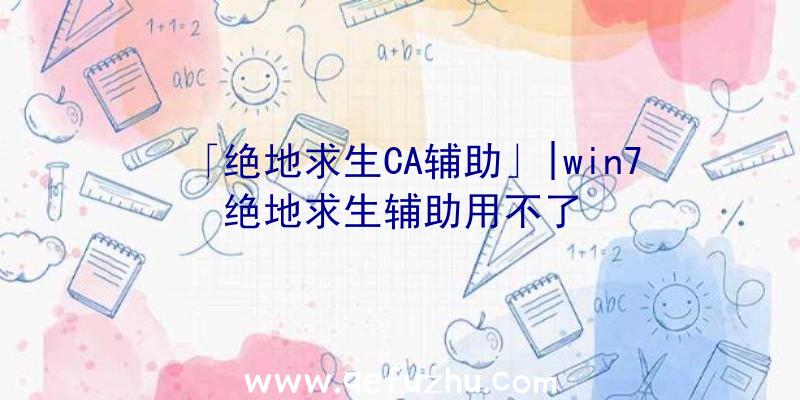 「绝地求生CA辅助」|win7绝地求生辅助用不了